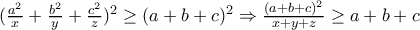 (\frac{a^2}{x}+\frac{b^2}{y}+\frac{c^2}{z})^2\geq (a+b+c)^2\Rightarrow \frac{(a+b+c)^2}{x+y+z}\geq a+b+c