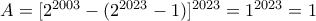 A = [2^{2003}-(2^{2023} -1)]^{2023} = 1^{2023} = 1