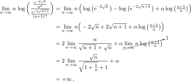 \begin{aligned} 
\mathop{\lim}\limits_{n\to\infty}n\,\log\bigg(\frac{\frac{{\rm{e}}^{-2\sqrt{n}}}{n^{\alpha}}}{\frac{{\rm{e}}^{-2\sqrt{n+1}}}{(n+1)^{\alpha}}}\bigg)&=\mathop{\lim}\limits_{n\to\infty}n\,\Big(\log\big({\rm{e}}^{-2\sqrt{n}}\,\big)-\log\big({{\rm{e}}^{-2\sqrt{n+1}}\,}\big)+\alpha\log\big(\tfrac{n+1}{n}\big)\Big)\\\noalign{\vspace{0.1cm}} 
&=\mathop{\lim}\limits_{n\to\infty}n\Big(-2\sqrt{n}+2\sqrt{n+1}+\alpha\log\big(\tfrac{n+1}{n}\big)\Big)\\\noalign{\vspace{0.1cm}} 
&=2\mathop{\lim}\limits_{n\to\infty}\frac{n}{\sqrt{n+1}+\sqrt{n}}+\alpha\cancelto{1}{\mathop{\lim}\limits_{n\to\infty}n\log\big(\tfrac{n+1}{n}\big)}\\\noalign{\vspace{0.1cm}} 
&=2\mathop{\lim}\limits_{n\to\infty}\frac{\sqrt{n}}{\sqrt{1+\frac{1}{n}}+1}+\alpha\\\noalign{\vspace{0.1cm}} 
&= +\infty\,, 
\end{aligned}