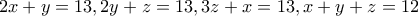 2x + y =13,
2y + z =13,
3z + x=13,
x + y + z=12 2x + y =13,
2y + z =13,
3z + x=13,
x + y + z=12
