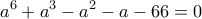 \displaystyle{a^6+a^3-a^2-a-66=0}