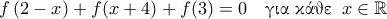 \displaystyle{f \left ( 2-x \right ) + f (x+4) + f(3) = 0 \quad \text{\gr &gamma;&iota;&alpha; &kappa;ά&theta;&epsilon;} \;\; x \in \mathbb{R}}