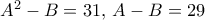 A^2-B=31,\, A-B=29