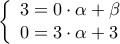 \displaystyle   \left\{ \begin{array}{l} 
3 = 0 \cdot \alpha  + \beta \\ 
0 = 3 \cdot \alpha  + 3 
\end{array} \right.