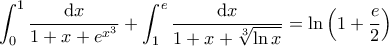 \displaystyle{\int_{0}^{1} \frac{\mathrm{d}x}{1+x+e^{x^3}} + \int_{1}^{e} \frac{\mathrm{d}x}{1+x+\sqrt[3]{\ln x}} = \ln \left ( 1 + \frac{e}{2} \right )}
