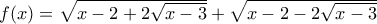 f(x)=\sqrt{x-2+2\sqrt{x-3}}+\sqrt{x-2-2\sqrt{x-3}} f(x)=\sqrt{x-2+2\sqrt{x-3}}+\sqrt{x-2-2\sqrt{x-3}}