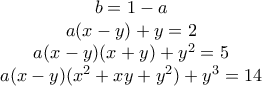 \begin{matrix} 
         b=1-a\\  
         a(x-y)+y=2\\  
        a(x-y)(x+y)+y^2=5\\  
        a(x-y)(x^2+xy+y^2)+y^3=14 
          \end{matrix}