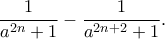 \displaystyle{\frac{1}{a^{2n}+1}-\frac{1}{a^{2n+2}+1}.} \displaystyle{\frac{1}{a^{2n}+1}-\frac{1}{a^{2n+2}+1}.}