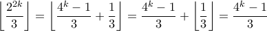 \left \lfloor \dfrac{2^{2k}}{3} \right\rfloor = \left \lfloor \dfrac{4^k - 1}{3} + \dfrac{1}{3} \right\rfloor = \dfrac{4^k-1}{3} + \left \lfloor \dfrac{1}{3} \right\rfloor = \dfrac{4^k-1}{3}