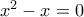 x^{2}-x=0