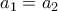 a_1 = a_2