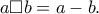 a\Box b = a - b .