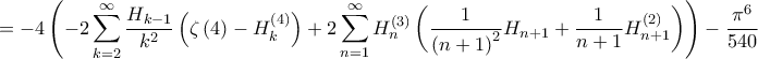 =\displaystyle-4\left ( -2\sum_{k=2}^{\infty}\frac{H_{k-1}}{k^{2} } \left ( \zeta \left ( 4 \right )-H^{\left ( 4 \right )}_{k} \right )+2\sum_{n=1}^{\infty}H^{\left ( 3 \right )}_{n}\left ( \frac{1}{\left ( n+1 \right )^{2}}H_{n+1}+\frac{1}{n+1}H^{\left ( 2 \right )}_{n+1} \right )\right )-\frac{\pi ^{6}}{540}