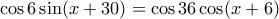 \cos 6 \sin(x+30)=\cos 36 \cos (x+6)