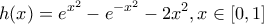 \displaystyle h(x)=e^{x^2}-e^{-x^2}-2x^2,x \in [0,1]
