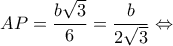 \displaystyle AP = \frac{{b\sqrt 3 }}{6} = \frac{b}{{2\sqrt 3 }} \Leftrightarrow 