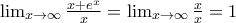 \lim_{x\rightarrow \infty} \frac {x+e^x}{x} =\lim_{x\rightarrow \infty} \frac {x}{x} = 1