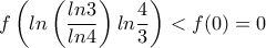 f\left(ln\left(\dfrac{ln 3}{ln 4}\right)ln \dfrac{4}{3}\right)<f(0)=0