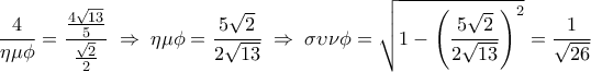 \displaystyle 
\frac{4}{{\eta \mu \phi }} = \frac{{\frac{{4\sqrt {13} }}{5}}}{{\frac{{\sqrt 2 }}{2}}}\; \Rightarrow \;\eta \mu \phi  = \frac{{5\sqrt 2 }}{{2\sqrt {13} }}\; \Rightarrow \;\sigma \upsilon \nu \phi  = \sqrt {1 - \left( {\frac{{5\sqrt 2 }}{{2\sqrt {13} }}} \right)^2 }  = \frac{1}{{\sqrt {26} }}