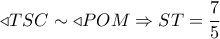  \triangleleft TSC \sim  \triangleleft POM \Rightarrow ST = \dfrac{7}{5}