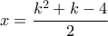 \displaystyle{x=\frac{k^2+k-4}{2}}