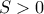 S> 0
