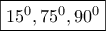 \boxed{15^0, 75^0, 90^0}