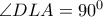\angle DLA=90^0       \angle DLA=90^0