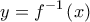 \displaystyle{y=f^{-1}\left ( x \right )}