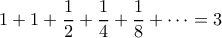 \displaystyle 1 + 1 +\frac{1}{2} + \frac{1}{4} + \frac{1}{8} + \cdots = 3 \displaystyle 1 + 1 +\frac{1}{2} + \frac{1}{4} + \frac{1}{8} + \cdots = 3