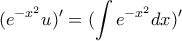 \displaystyle{(e^{-x^2}u)'=(\int{e^{-x^2}dx)'}
