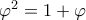 \varphi^2 = 1 + \varphi