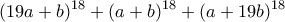 \displaystyle{(19a + b)^{18} + (a+ b)^{18}+ (a +19b)^{18}} \displaystyle{(19a + b)^{18} + (a+ b)^{18}+ (a +19b)^{18}}