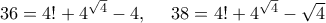 36 = 4!+4^{\sqrt 4}-4,~~~~38 =4!+4^{\sqrt 4}-\sqrt{4} 36 = 4!+4^{\sqrt 4}-4,~~~~38 =4!+4^{\sqrt 4}-\sqrt{4}
