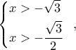 \left\{ \begin{gathered} 
  x >  - \sqrt 3  \hfill \\ 
  x >  - \frac{{\sqrt 3 }}{2} \hfill \\  
\end{gathered}  \right.\,\,\,,