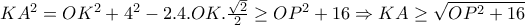 KA^{2}=OK^{2}+4^{2}-2.4.OK.\frac{\sqrt{2}}{2}\geq OP^{2}+16\Rightarrow KA\geq \sqrt{OP^2+16}