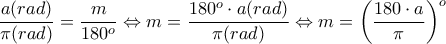 \displaystyle{\frac{a(rad)}{\pi(rad)}=\frac{m}{180^o}\Leftrightarrow m=\frac{180^o\cdot a(rad)}{\pi(rad)}\Leftrightarrow m=\left( \frac{180\cdot a}{\pi}\right)^o }
