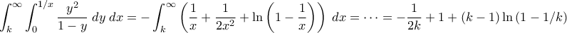\displaystyle{  
\int_k^{\infty} \int_0^{1/x} \frac{y^2}{1-y} \;dy \;dx = - \int_k^{\infty} \left(\frac{1}{x} + \frac{1}{2x^2} + \ln{\left(1 - \frac{1}{x} \right)} \right) \;dx = \cdots = -\frac{1}{2k} + 1 + (k-1) \ln{(1-1/k)} 
}