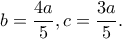 b=\dfrac{4a}{5}, c=\dfrac{3a}{5}.