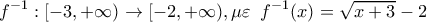 \displaystyle {{f}^{-1}}:[-3,+\infty ) \to [-2,+\infty ) , \mu \varepsilon \,\,\,\displaystyle {{f}^{-1}}(x)=\sqrt{x+3}-2