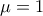 \displaystyle{\mu =1}