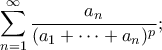 \displaystyle{
\sum_{n=1}^\infty \frac{a_n}{(a_1+\cdots+a_n)^p};
} \displaystyle{
\sum_{n=1}^\infty \frac{a_n}{(a_1+\cdots+a_n)^p};
}