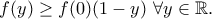 \displaystyle{f(y)\geq f(0)(1-y)~\forall y\in \mathbb{R}.}