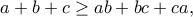 \displaystyle{a+b+c\geq ab+bc+ca,}