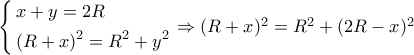\left\{ \begin{gathered} 
  x + y = 2R \hfill \\ 
  {(R + x)^2} = {R^2} + {y^2} \hfill \\  
\end{gathered}  \right. \Rightarrow {(R + x)^2} = {R^2} + {(2R - x)^2}