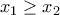 x_{1}\geq  x_{2}