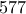577