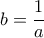 b= \dfrac {1}{a} 