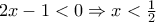 2x - 1 < 0 \Rightarrow x <\frac{1}{2}