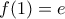 \displaystyle{f(1)=e}